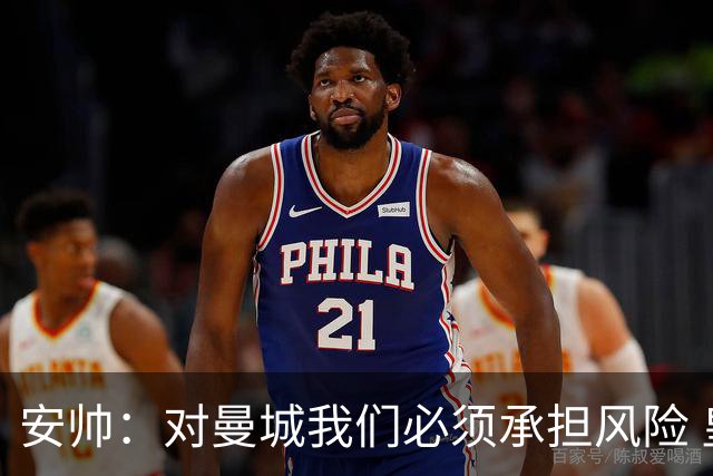 安帅：对曼城我们必须承担风险 皇马有能力逆转