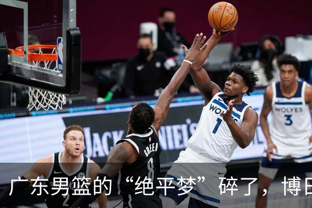广东男篮的“绝平梦”碎了，博日奇的心态成了话题