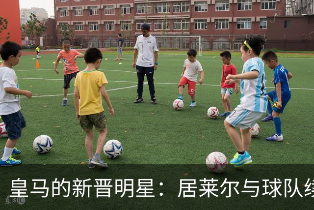 皇马的新晋明星：居莱尔与球队续约五年，未来可期！